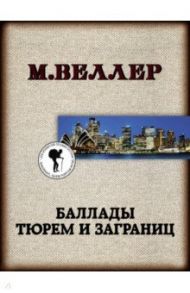 Баллады тюрем и заграниц / Веллер Михаил Иосифович