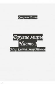 Другие миры. Часть 1. Мир Света, мир Тьмы / Северная Елена