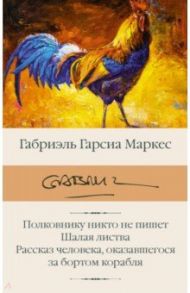 Полковнику никто не пишет. Шалая листва. Рассказ человека, оказавшегося за бортом корабля / Гарсиа Маркес Габриэль