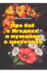 Про баб в Ягодках и мужиков в цветочках / Кладова Елена Владимировна