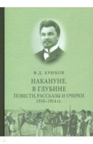 Накануне. В глубине. Повести, рассказы и очерки 1910 - 1914 гг. / Крюков Федор Дмитриевич