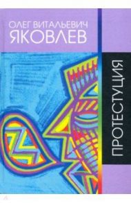 Протестуция. Сочинения 1965 - 2017 гг. Сборник стихов / Яковлев Олег Витальевич