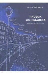 Письма из недалека. Очерки и рассказы / Михайлов Игорь