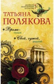 Время-судья. Свой, чужой, родной / Полякова Татьяна Викторовна