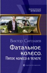 Фатальное колесо. Пятое колесо в телеге / Сиголаев Виктор Анатольевич