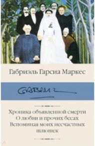 Хроника объявленной смерти. О любви и прочих бесах. Вспоминая моих несчастных шлюшек / Гарсиа Маркес Габриэль