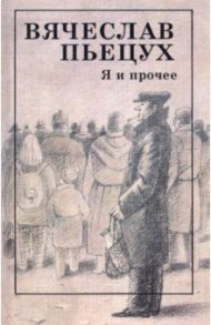 Я и прочее. Циклы. Рассказы. Повести. Роман / Пьецух Вячеслав Алексеевич