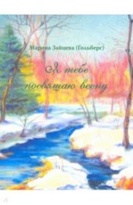 Я тебе посвящаю весну. 100 стихотворений о вечном / Зайцева (Гольберг) Марина Дмитриевна