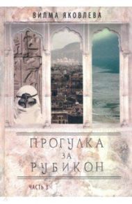 Прогулка за рубикон. Часть 3 / Яковлева Вилма