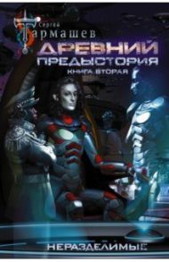 Древний. Предыстория. Книга вторая. Неразделимые / Тармашев Сергей Сергеевич