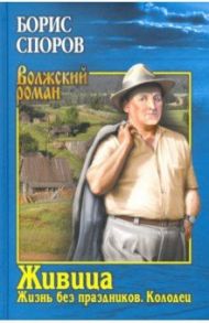 Живица. Жизнь без праздников. Колодец / Споров Борис Федорович