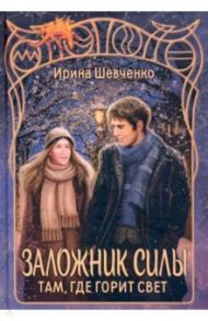 Заложник силы. Там, где горит свет / Шевченко Ирина Сергеевна