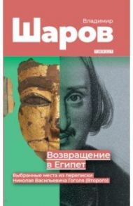 Возвращение в Египет: выбранные места из переписки Николая Васильевича Гоголя (Второго) / Шаров Владимир Александрович