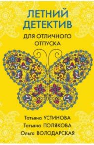 Летний детектив для отличного отпуска / Устинова Татьяна Витальевна, Полякова Татьяна Викторовна, Володарская Ольга Геннадьевна