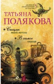 Сыщик моей мечты. В самое сердце / Полякова Татьяна Викторовна