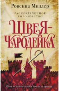 Рассекреченное королевство. Книга первая. Швея-чародейка / Миллер Ровенна