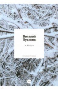 К Алеше: стихотворения / Пуханов Виталий Владимирович