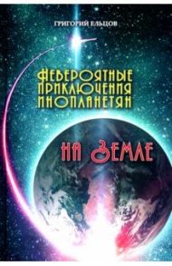 Невероятные приключения инопланетян на Земле / Ельцов Григорий