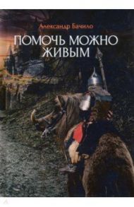 Помочь можно живым / Бачило Александр Геннадьевич