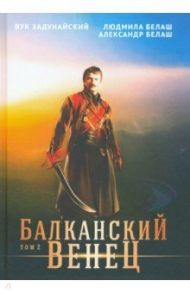 Балканский венец. Том 2 / Задунайский Вук, Белаш Александр, Белаш Людмила