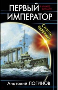 Первый император. Спасти будущее! / Логинов Анатолий Анатольевич