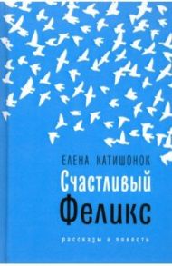 Счастливый Феликс / Катишонок Елена Александровна