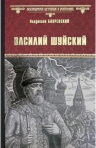 Василий Шуйский, всея Руси самодержец / Бахревский Владислав Анатольевич