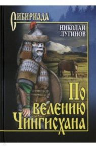 По велению Чингисхана. Роман в 3 книгах. Том 2. Книга 3 / Лугинов Николай Алексеевич