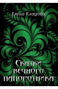 Сказки вечного папоротника / Кладова Елена Владимировна