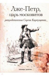 Лже-Петр, царь московитов / Карпущенко Сергей Васильевич