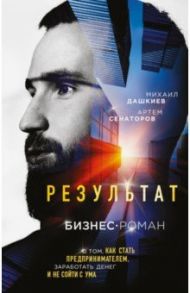 Результат. Бизнес-роман о том, как стать предпринимателем, заработать денег и не сойти с ума / Дашкиев Михаил Юрьевич, Сенаторов Артем Алексеевич