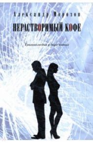 Нерастворимый кофе. Трагикомедия в двух актах / Морозов Александр Павлович