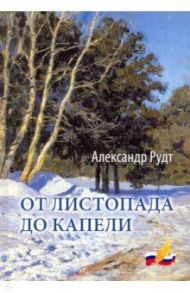 От листопада до капели. Стихи разных лет / Рудт Александр Яковлевич