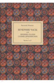 Вечерние часы, или Древние сказки славян древлянских. Части 1 и 2 / Левшин Василий Алексеевич