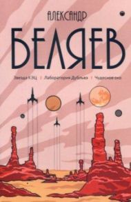 Собрание сочинений. В 8 т. Т.6: Звезда КЭЦ. Лаборатория Дубльвэ. Чудесное око / Беляев Александр Романович