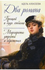 Два романа. Прощай и будь любима. Маргарита. Утраты и обретения / Алексеева Адель Ивановна