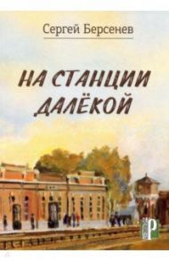 На станции Далекой / Берсенев Сергей Витальевич