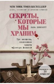 Секреты, которые мы храним. Три женщины, изменившие судьбу "Доктора Живаго" / Прескотт Лара