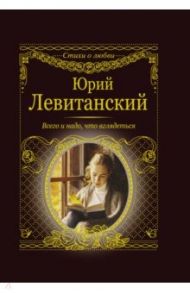 Всего и надо, что вглядеться / Левитанский Юрий Давидович