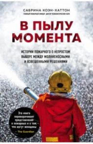 В пылу момента. Истории пожарного о непростом выборе между молниеносными и взвешенными решениями / Коэн-Хаттон Сабрина