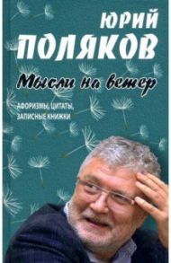 Мысли на ветер. Афоризмы, цитаты, записные книжки / Поляков Юрий Михайлович