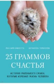 25 граммов счастья. История маленького ежика, который изменил жизнь человека / Ваккетта Массимо, Томазелли Антонелла