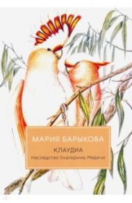 Клаудиа. Наследство Екатерины Медичи / Барыкова Мария Николаевна