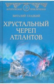 Хрустальный череп атлантов / Гладкий Виталий Дмитриевич