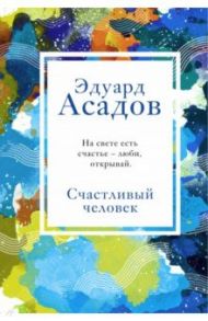 Счастливый человек / Асадов Эдуард Аркадьевич