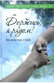 Держись, я рядом! Рассказы о нас с тобой / Бакулин Мирослав Юрьевич, Рожнева Ольга Леонидовна, Церцвадзе Константин Гелаевич, Протоиерей Дмитрий Шишкин