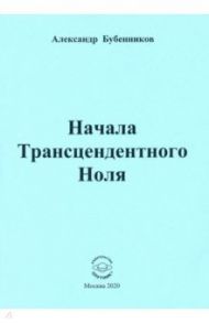 Начала Трансцендентного Ноля. Поэзия / Бубенников Александр Николаевич