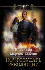 1917. Государь революции / Марков-Бабкин Владимир