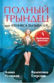 Полный трындец, или Феникса вызывали? / Углицкая Алина, Езерская Валентина