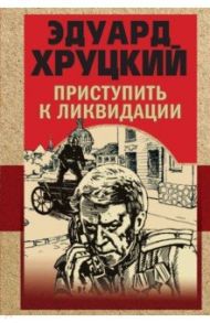 Приступить к ликвидации / Хруцкий Эдуард Анатольевич